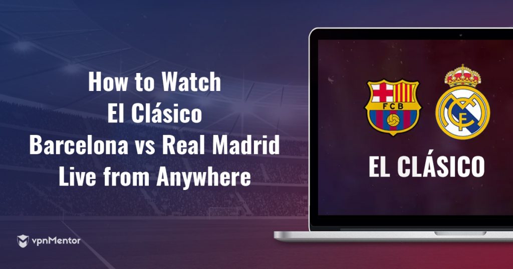 How to Watch El Clásico Online From Anywhere in 2022